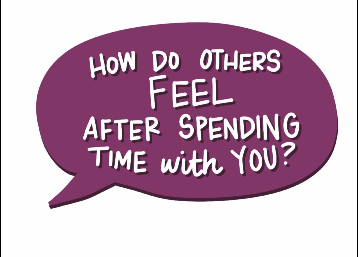 How do others feel after spending time with you?