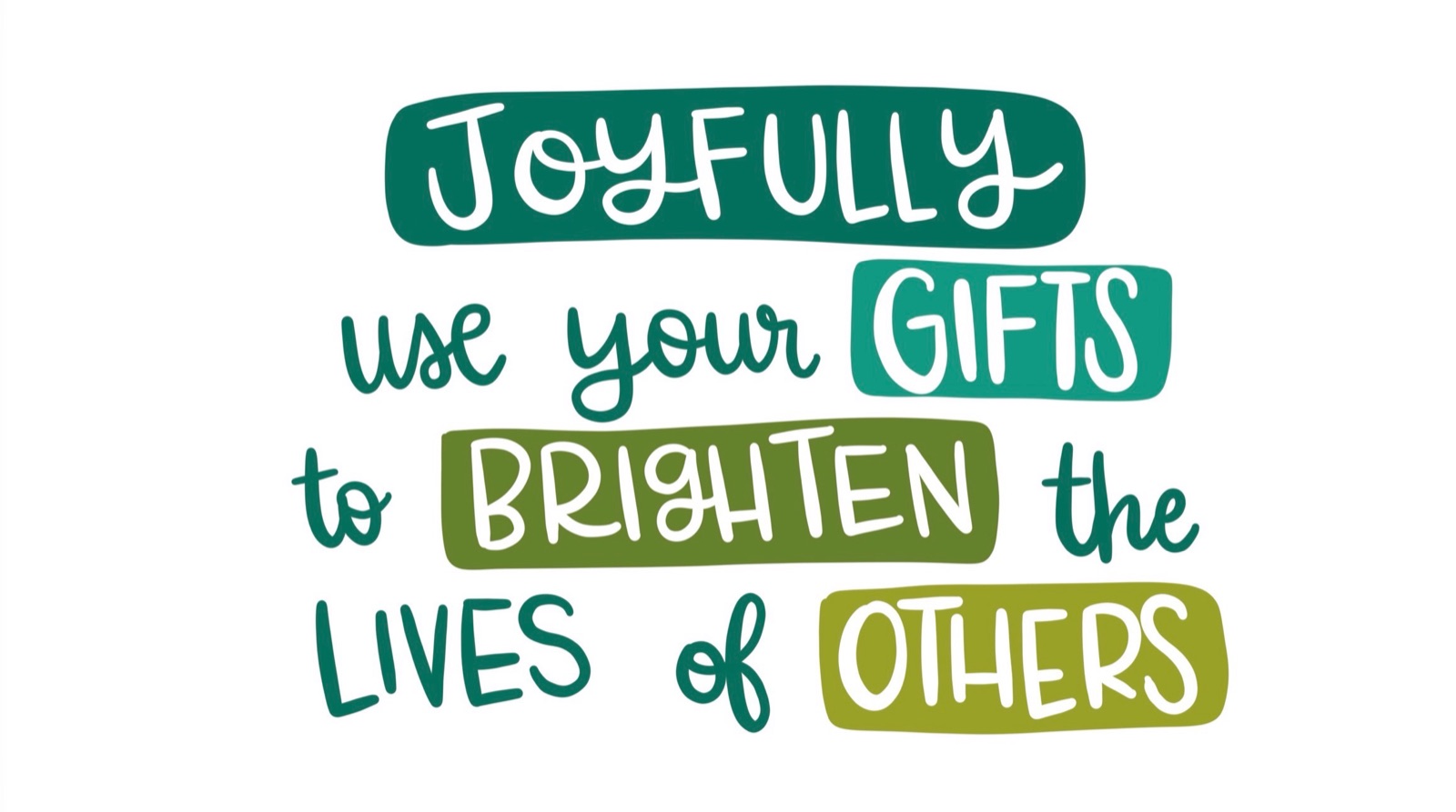 Joyfully use your gifts to brighten the lives of others.